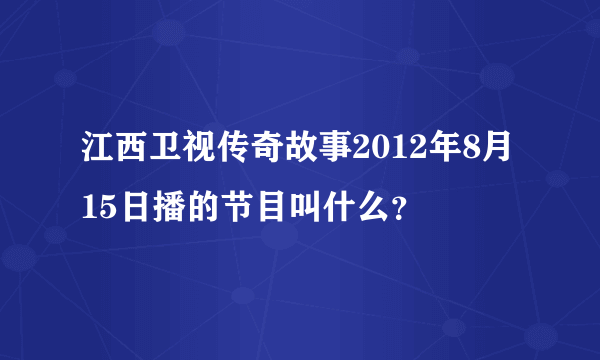 江西卫视传奇故事2012年8月15日播的节目叫什么？