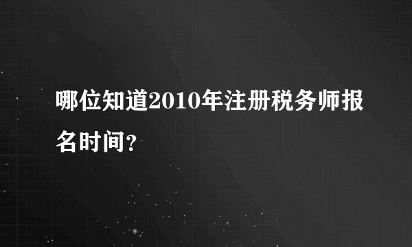 哪位知道2010年注册税务师报名时间？