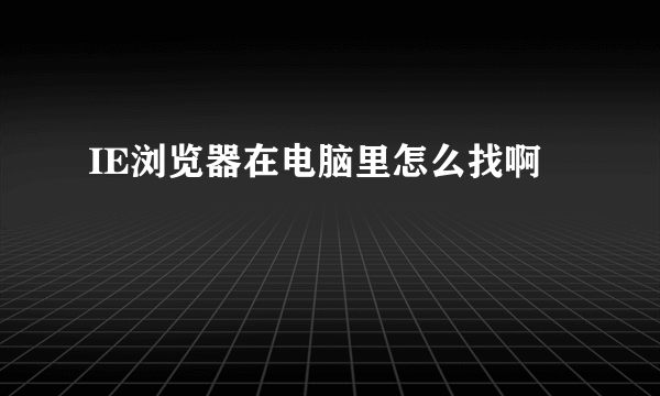 IE浏览器在电脑里怎么找啊