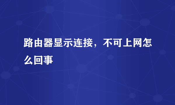 路由器显示连接，不可上网怎么回事