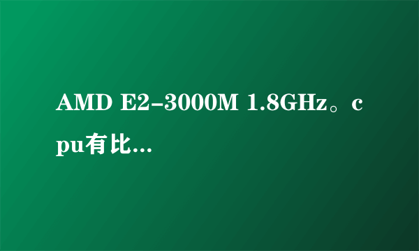 AMD E2-3000M 1.8GHz。cpu有比I5强吗？