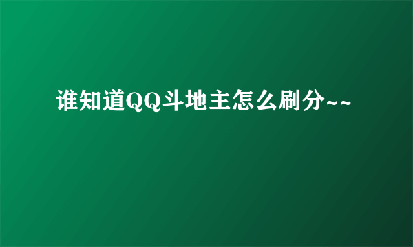 谁知道QQ斗地主怎么刷分~~