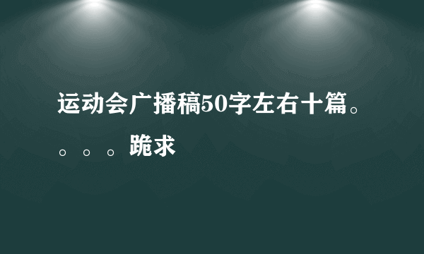 运动会广播稿50字左右十篇。。。。跪求