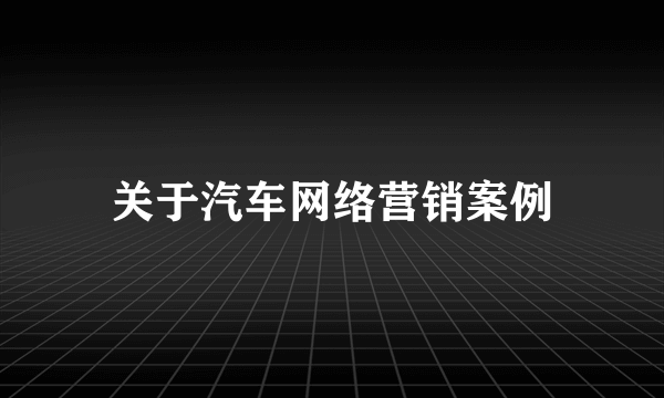 关于汽车网络营销案例