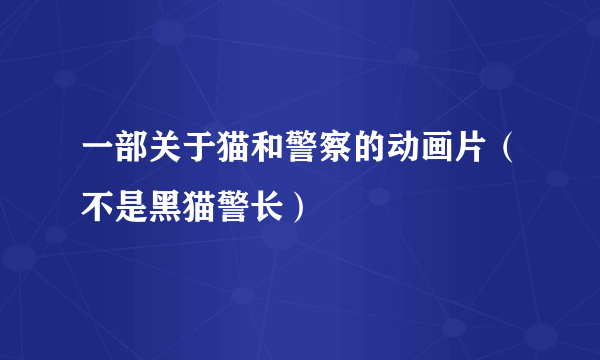 一部关于猫和警察的动画片（不是黑猫警长）