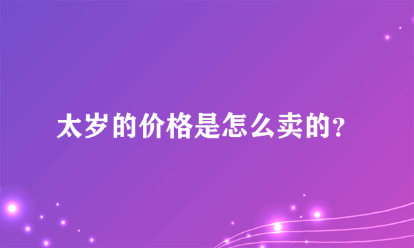 太岁的价格是怎么卖的？