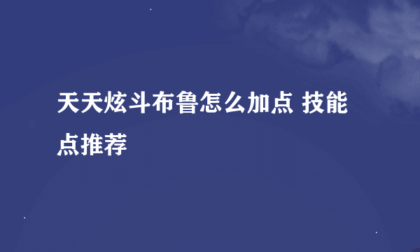 天天炫斗布鲁怎么加点 技能点推荐