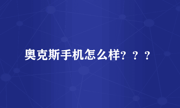 奥克斯手机怎么样？？？