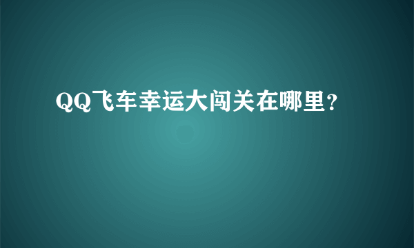 QQ飞车幸运大闯关在哪里？