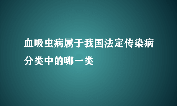 血吸虫病属于我国法定传染病分类中的哪一类