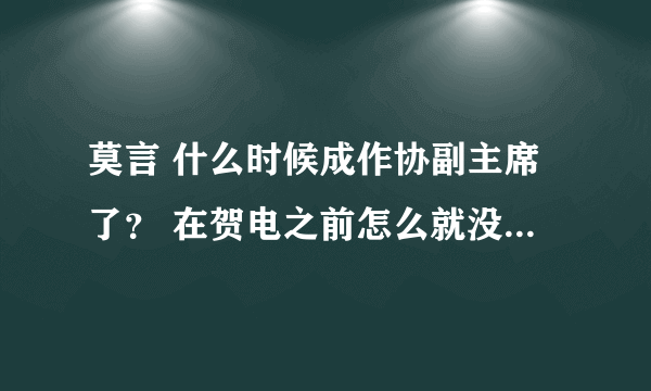 莫言 什么时候成作协副主席了？ 在贺电之前怎么就没听人提及？