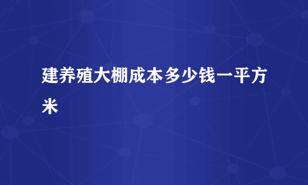 建养殖大棚成本多少钱一平方米