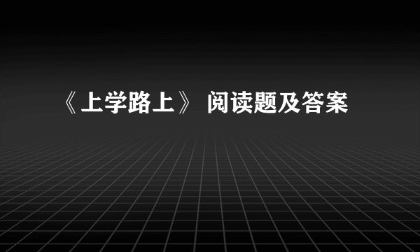 《上学路上》 阅读题及答案