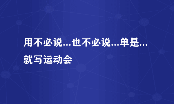 用不必说...也不必说...单是...就写运动会