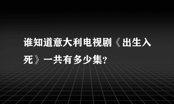 谁知道意大利电视剧《出生入死》一共有多少集？