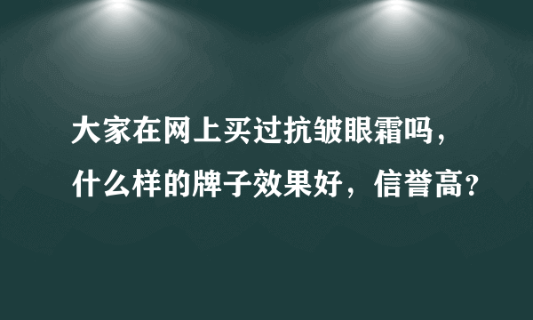 大家在网上买过抗皱眼霜吗，什么样的牌子效果好，信誉高？