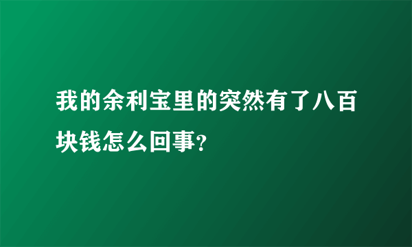 我的余利宝里的突然有了八百块钱怎么回事？