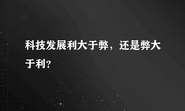 科技发展利大于弊，还是弊大于利？