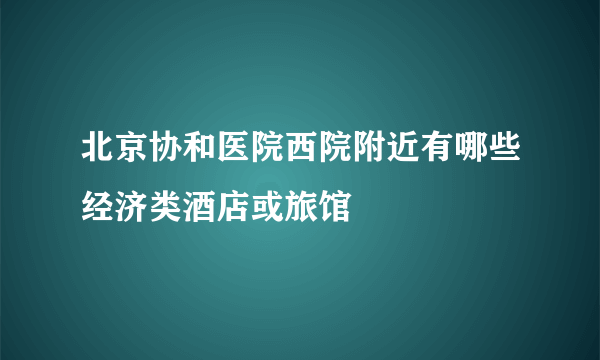 北京协和医院西院附近有哪些经济类酒店或旅馆