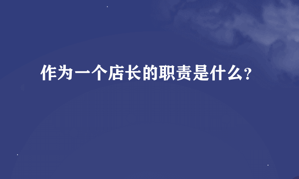 作为一个店长的职责是什么？