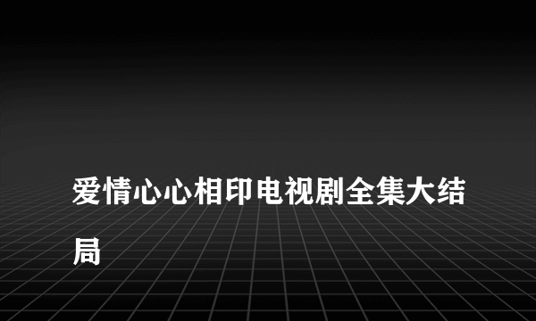 
爱情心心相印电视剧全集大结局

