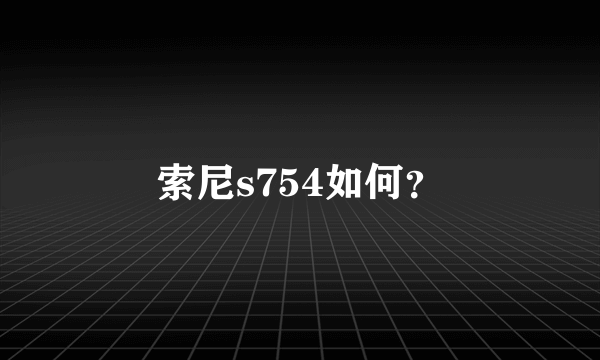 索尼s754如何？