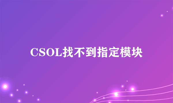 CSOL找不到指定模块