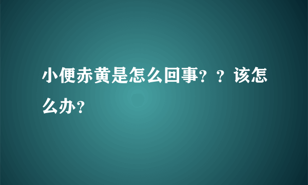 小便赤黄是怎么回事？？该怎么办？