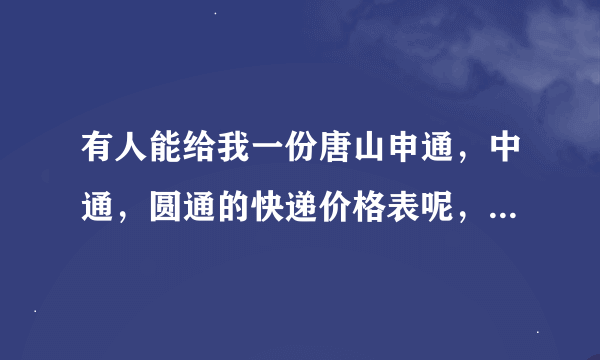 有人能给我一份唐山申通，中通，圆通的快递价格表呢，要详细的，最好还有月结怎么算，谢谢啦!