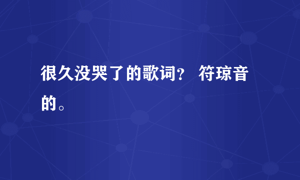 很久没哭了的歌词？ 符琼音的。