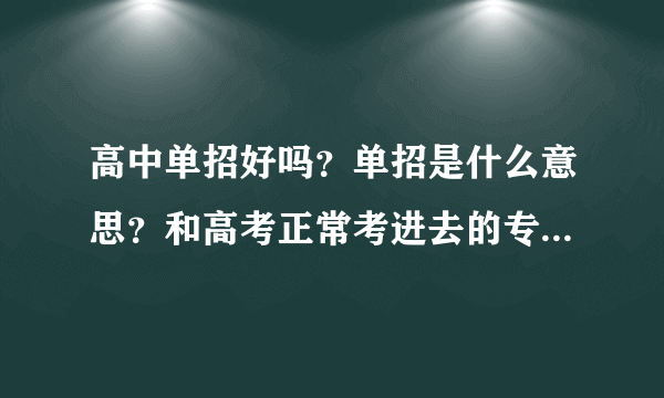 高中单招好吗？单招是什么意思？和高考正常考进去的专科有区别吗？