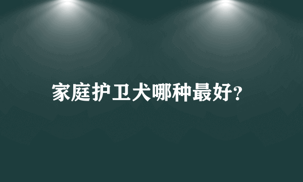 家庭护卫犬哪种最好？