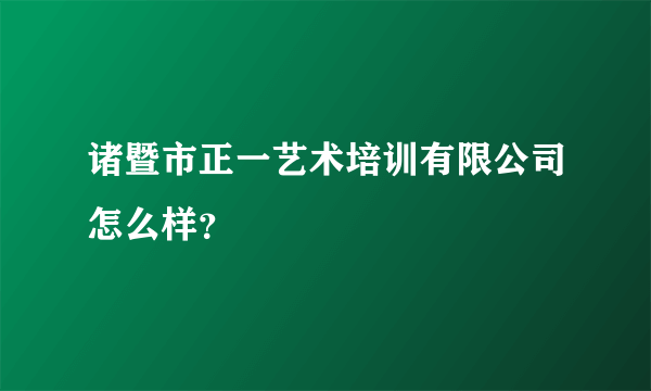 诸暨市正一艺术培训有限公司怎么样？