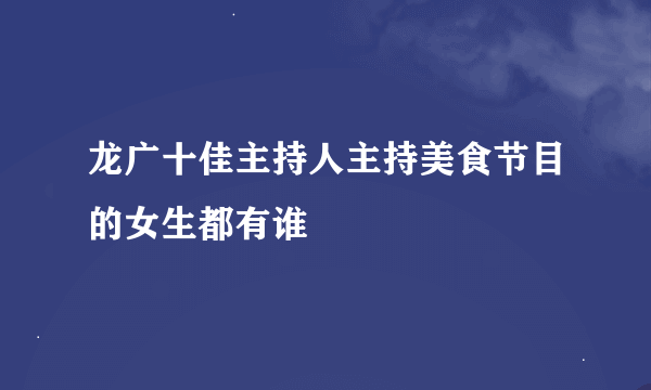 龙广十佳主持人主持美食节目的女生都有谁