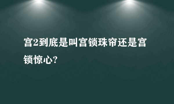 宫2到底是叫宫锁珠帘还是宫锁惊心?