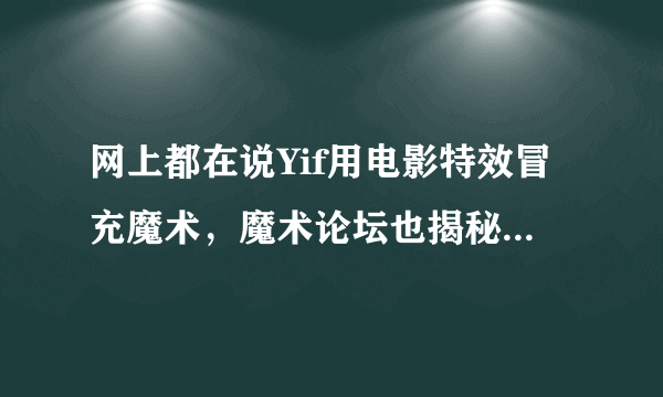 网上都在说Yif用电影特效冒充魔术，魔术论坛也揭秘了，刚刚对他产生了点好感，他怎么能这样啊