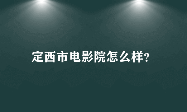 定西市电影院怎么样？