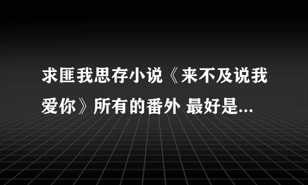 求匪我思存小说《来不及说我爱你》所有的番外 最好是和慕容沛静婉有关的，谢谢