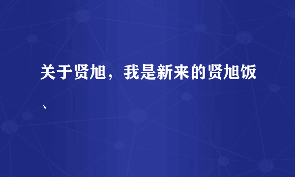 关于贤旭，我是新来的贤旭饭、