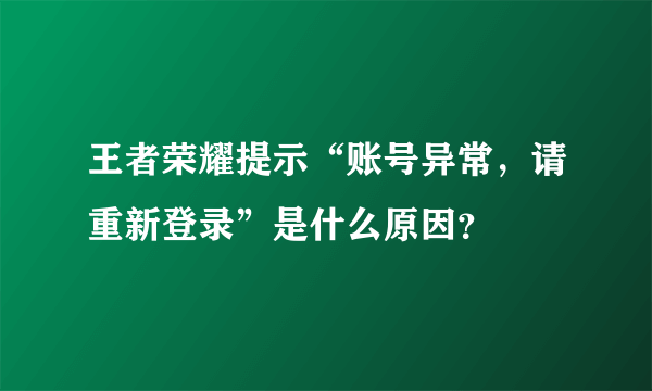 王者荣耀提示“账号异常，请重新登录”是什么原因？