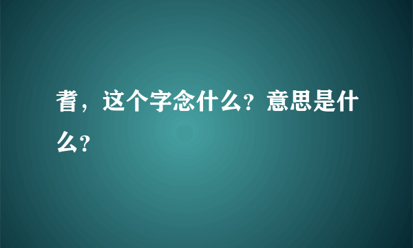 耆，这个字念什么？意思是什么？