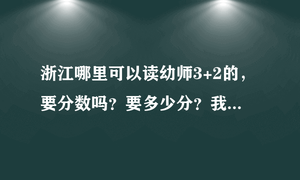 浙江哪里可以读幼师3+2的，要分数吗？要多少分？我的孩子成绩不好的能上吗