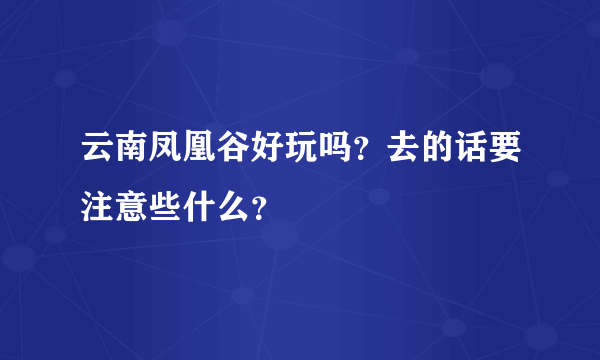 云南凤凰谷好玩吗？去的话要注意些什么？