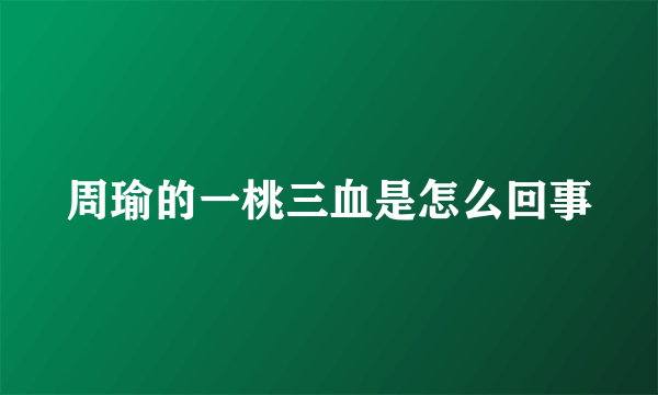 周瑜的一桃三血是怎么回事