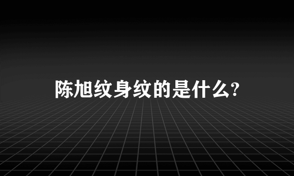 陈旭纹身纹的是什么?