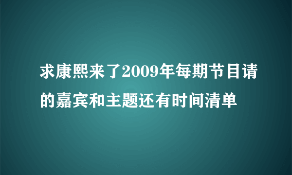 求康熙来了2009年每期节目请的嘉宾和主题还有时间清单