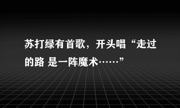 苏打绿有首歌，开头唱“走过的路 是一阵魔术……”