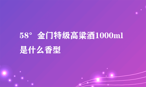 58°金门特级高粱酒1000ml 是什么香型