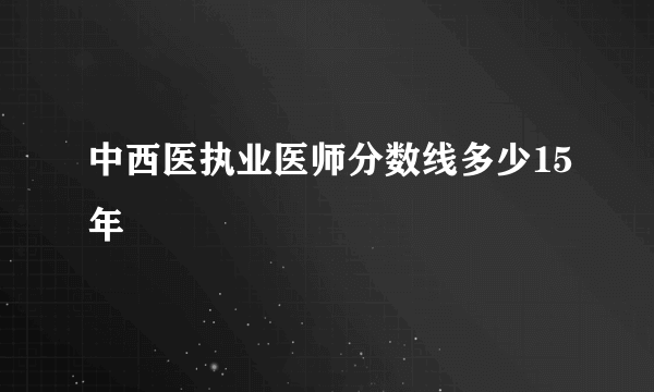 中西医执业医师分数线多少15年