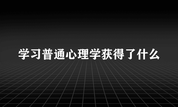 学习普通心理学获得了什么